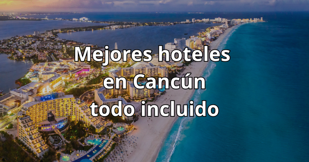 mejores hoteles en cancún todo incluido